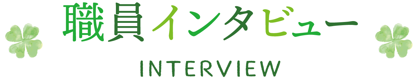 職員インタビュー INTERVIEW